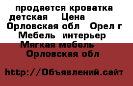 продается кроватка детская  › Цена ­ 2 000 - Орловская обл., Орел г. Мебель, интерьер » Мягкая мебель   . Орловская обл.